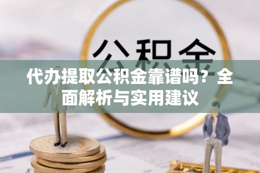 宝清代办提取公积金靠谱吗？全面解析与实用建议