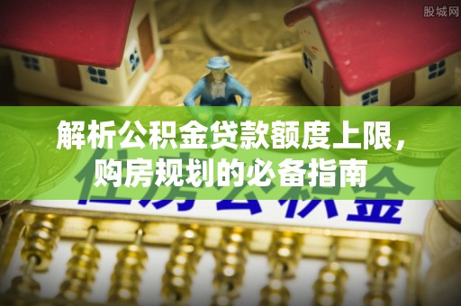 宝清解析公积金贷款额度上限，购房规划的必备指南