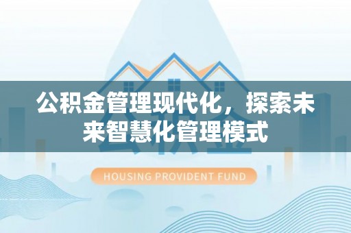 宝清公积金管理现代化，探索未来智慧化管理模式