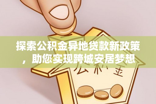 宝清探索公积金异地贷款新政策，助您实现跨城安居梦想