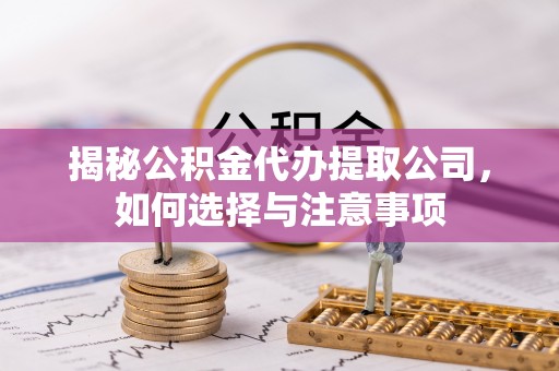 宝清揭秘公积金代办提取公司，如何选择与注意事项