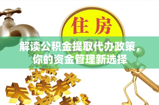 宝清解读公积金提取代办政策，你的资金管理新选择