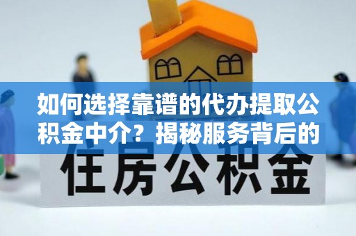 宝清如何选择靠谱的代办提取公积金中介？揭秘服务背后的真相