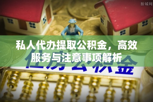 宝清私人代办提取公积金，高效服务与注意事项解析