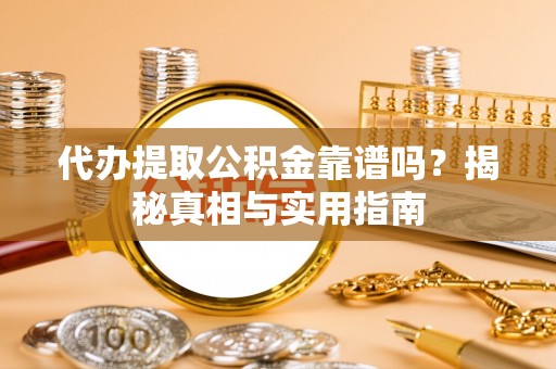宝清代办提取公积金靠谱吗？揭秘真相与实用指南