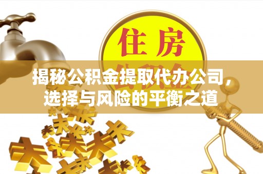 宝清揭秘公积金提取代办公司，选择与风险的平衡之道