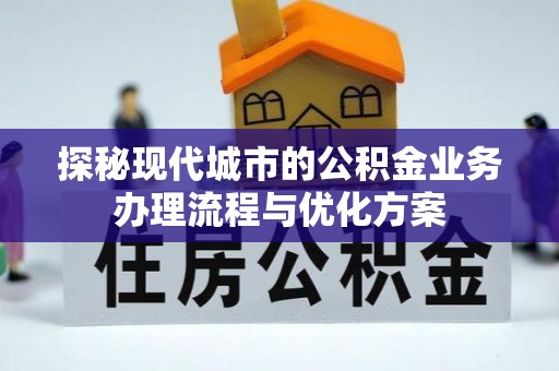 宝清探秘现代城市的公积金业务办理流程与优化方案