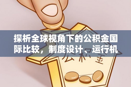 宝清探析全球视角下的公积金国际比较，制度设计、运行机制与未来趋势