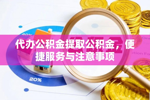 宝清代办公积金提取公积金，便捷服务与注意事项