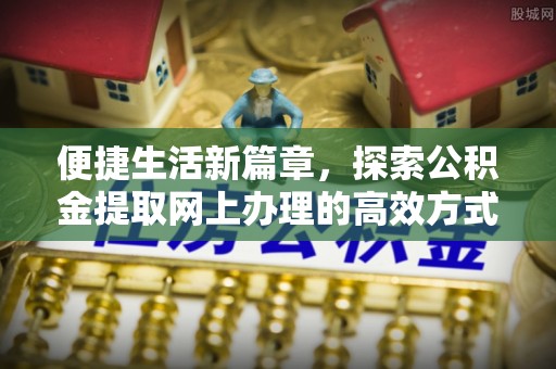 宝清便捷生活新篇章，探索公积金提取网上办理的高效方式
