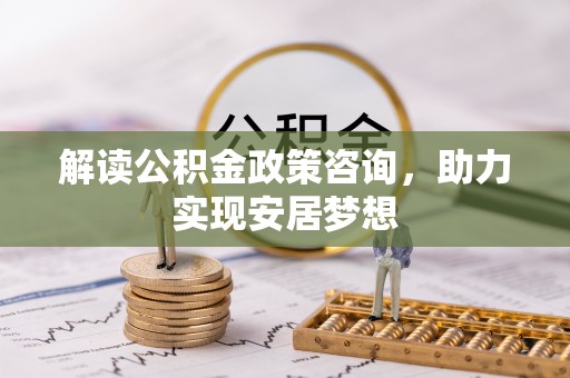 宝清解读公积金政策咨询，助力实现安居梦想