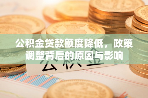 宝清公积金贷款额度降低，政策调整背后的原因与影响