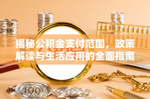 宝清揭秘公积金支付范围，政策解读与生活应用的全面指南