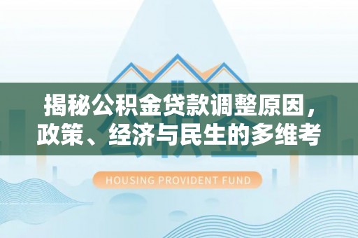 宝清揭秘公积金贷款调整原因，政策、经济与民生的多维考量