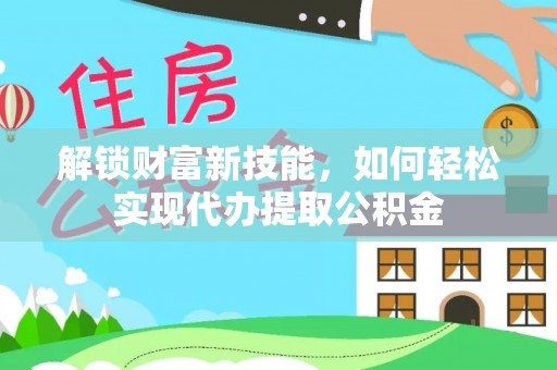 宝清解锁财富新技能，如何轻松实现代办提取公积金
