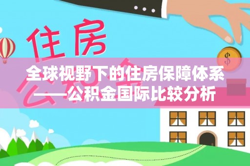 宝清全球视野下的住房保障体系——公积金国际比较分析