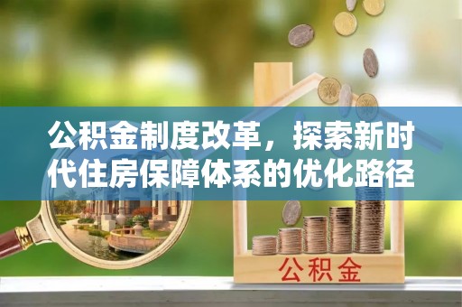 宝清公积金制度改革，探索新时代住房保障体系的优化路径