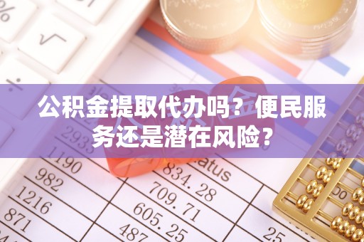 宝清公积金提取代办吗？便民服务还是潜在风险？