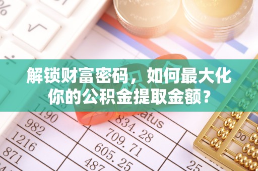 宝清解锁财富密码，如何最大化你的公积金提取金额？