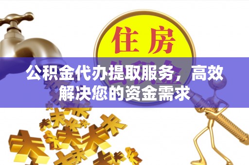 宝清公积金代办提取服务，高效解决您的资金需求