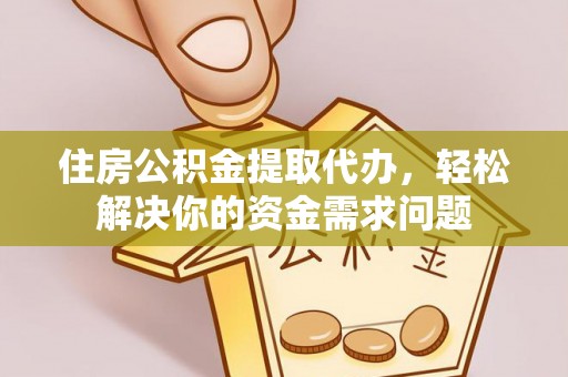宝清住房公积金提取代办，轻松解决你的资金需求问题