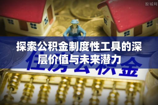 宝清探索公积金制度性工具的深层价值与未来潜力