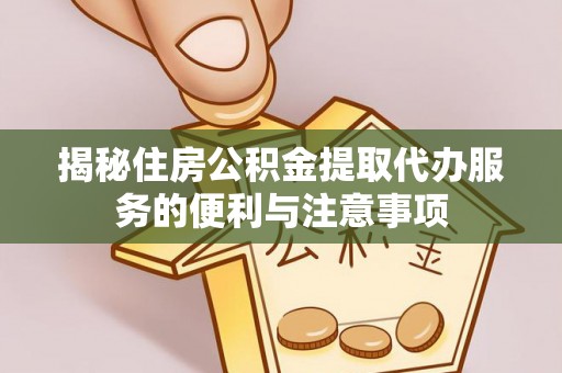 宝清揭秘住房公积金提取代办服务的便利与注意事项