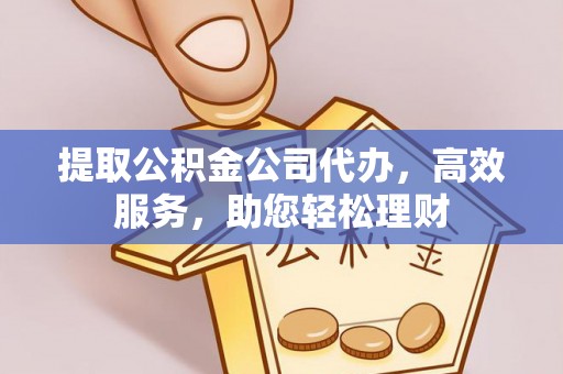 宝清提取公积金公司代办，高效服务，助您轻松理财