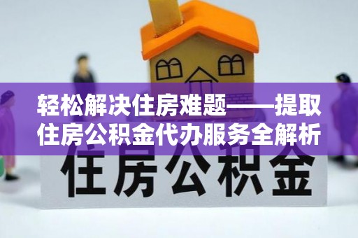 宝清轻松解决住房难题——提取住房公积金代办服务全解析