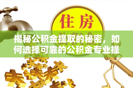 宝清揭秘公积金提取的秘密，如何选择可靠的公积金专业提取代办服务