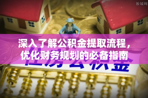 宝清深入了解公积金提取流程，优化财务规划的必备指南