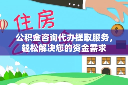 宝清公积金咨询代办提取服务，轻松解决您的资金需求