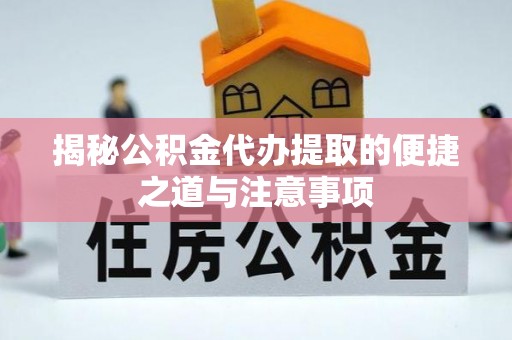宝清揭秘公积金代办提取的便捷之道与注意事项
