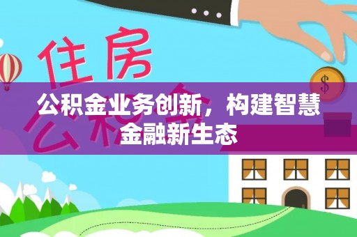 宝清公积金业务创新，构建智慧金融新生态
