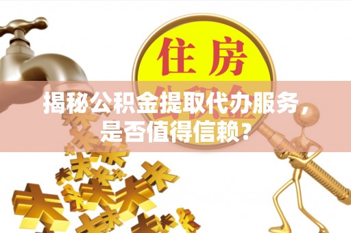 宝清揭秘公积金提取代办服务，是否值得信赖？