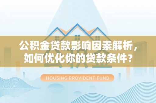 宝清公积金贷款影响因素解析，如何优化你的贷款条件？