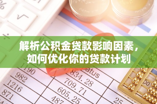 宝清解析公积金贷款影响因素，如何优化你的贷款计划