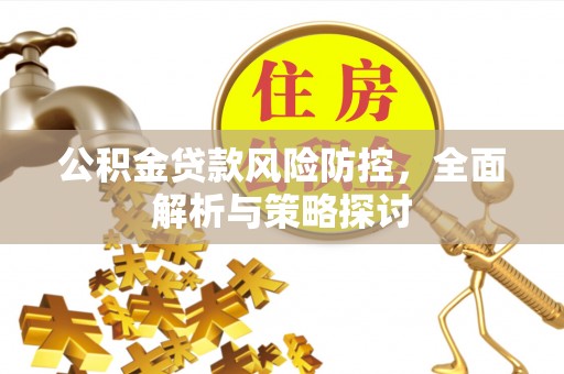 宝清公积金贷款风险防控，全面解析与策略探讨