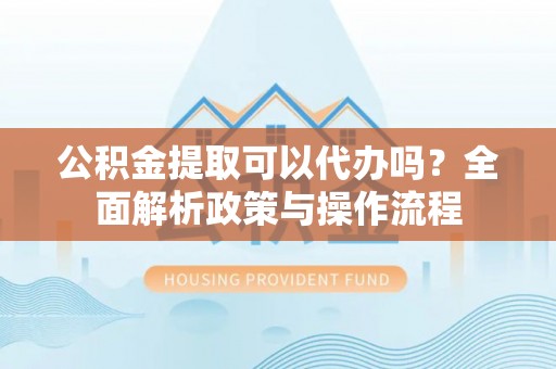 宝清公积金提取可以代办吗？全面解析政策与操作流程