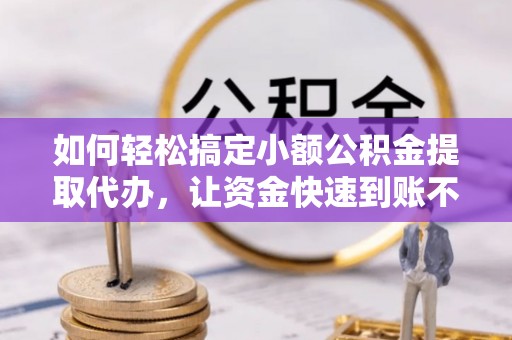 宝清如何轻松搞定小额公积金提取代办，让资金快速到账不是梦