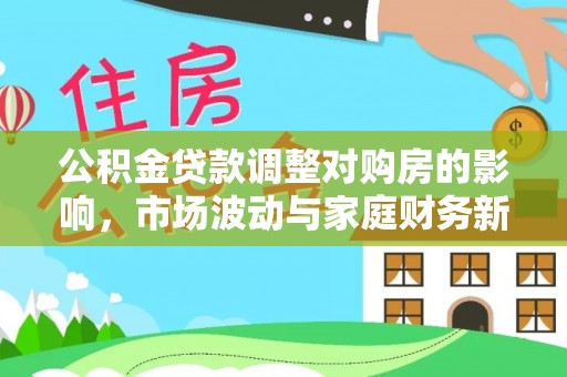 宝清公积金贷款调整对购房的影响，市场波动与家庭财务新趋势
