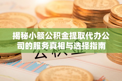 宝清揭秘小额公积金提取代办公司的服务真相与选择指南