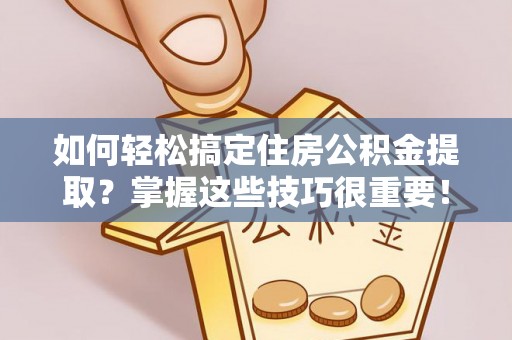 宝清如何轻松搞定住房公积金提取？掌握这些技巧很重要！