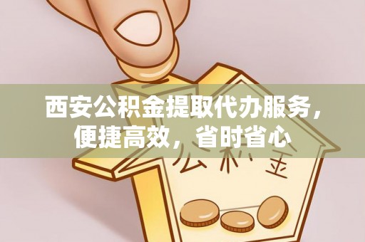 宝清西安公积金提取代办服务，便捷高效，省时省心