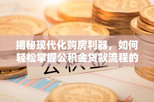 宝清揭秘现代化购房利器，如何轻松掌握公积金贷款流程的每一个细节