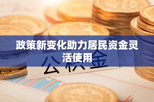 宝清政策新变化助力居民资金灵活使用