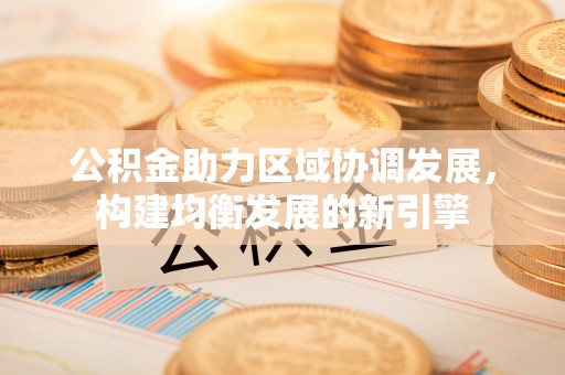 宝清公积金助力区域协调发展，构建均衡发展的新引擎