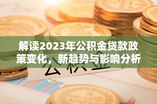 宝清解读2023年公积金贷款政策变化，新趋势与影响分析