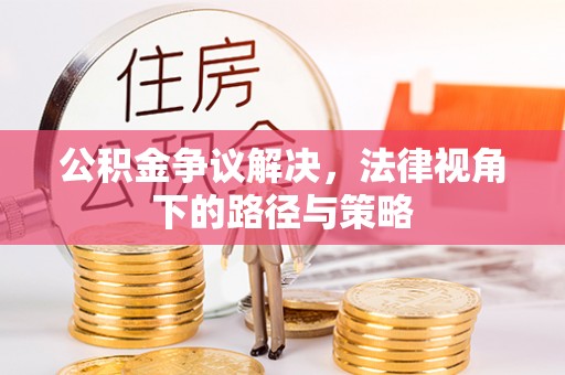 宝清公积金争议解决，法律视角下的路径与策略