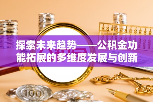 宝清探索未来趋势——公积金功能拓展的多维度发展与创新